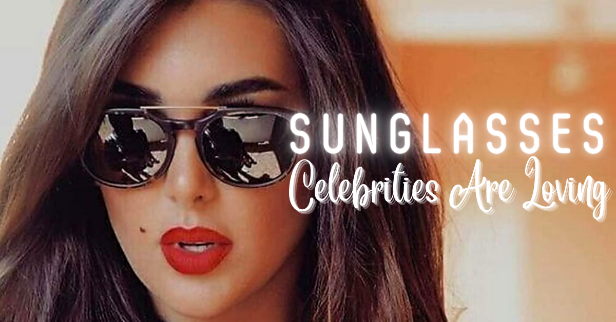 Top Sunglasses Trends Celebrities Are Loving